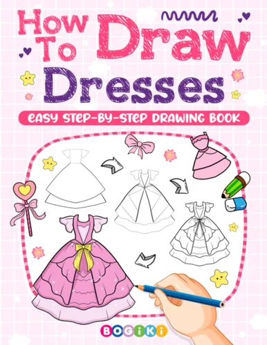 How to Draw Dresses Learn to Draw Lovely Dress, Outfits, and Fashion for Teens Kids Girls Women, An Easy to Follow Drawing Guide Book with Many Cute