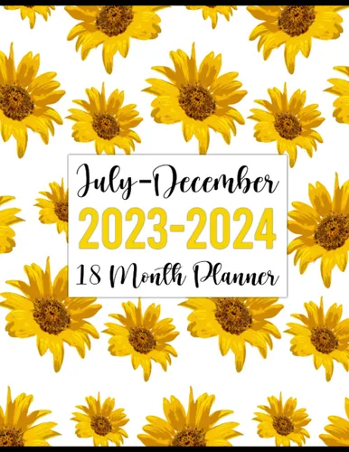 July 2023-December 2024 18 Month Planner: Weekly and Monthly Agenda & Schedule Organizer Starting in July 2023 (Pretty Sunflowers Pattern Cover)