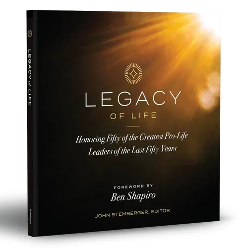 Legacy of Life Honoring Fifty of the Greatest Pro-Life Leaders of the Last Fifty Years