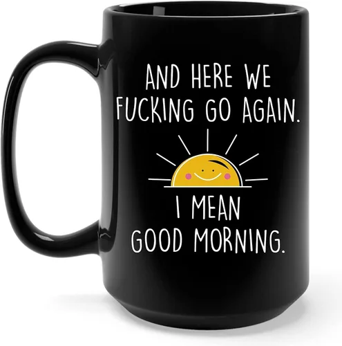 Taza de café de 15 onzas con texto en inglés "And Here We Fucking Go Again I Mean Good Morning - Divertidos regalos de humor para adultos, mujeres,