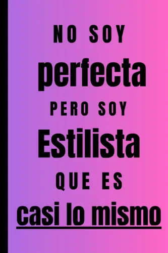 No soy perfecta pero soy Estilista que es casi lo mismo: Regalo Original Personalizado Simpático y Elegante para una mujer Estilista , cuaderno de