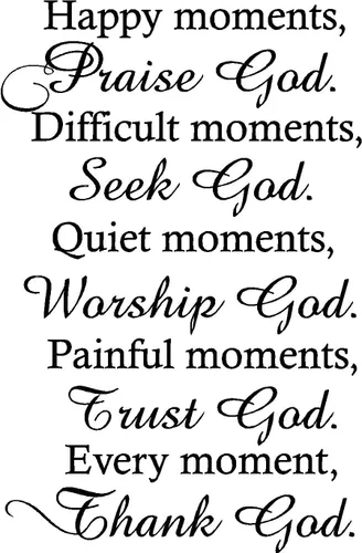 Momentos felices, alabado a Dios. Momentos difíciles, busca a Dios. Momentos tranquilos, adorar a Dios. Momentos dolorosos, confía en Dios. Cada