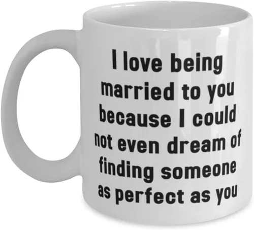 I love being married to you because I could not even dream of finding someone as perfect as 11oz 15oz Mug, Wife Cup, Cheap For Wife